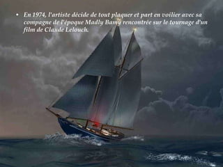 En 1974, l'artiste décide de tout plaquer et part en voilier avec sa compagne de l'époque Madly Bamy rencontrée sur le tournage d'un film de Claude Lelouch.  
