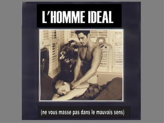(ne vous masse pas dans le mauvais sens) L'HOMME IDEAL 
