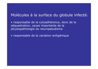 Molécules à la surface du globule infecté:
• responsable de la cytoadhérence, donc de la
séquestration, cause importante de la
physiopathologie du neuropaludisme

• responsable de la variation antigénique
 