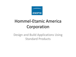 Hommel-Etamic America
Corporation
Design and Build Applications Using
Standard Products
 