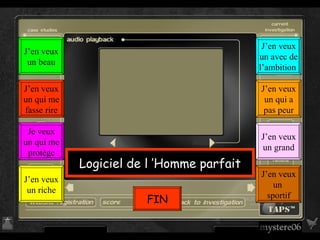 Logiciel de l ’Homme parfait J’en veux un beau J’en veux un qui me fasse rire Je veux un qui me protège J’en veux un riche J’en veux un avec de l’ambition  J’en veux un qui a pas peur J’en veux un grand J’en veux un  sportif FIN 