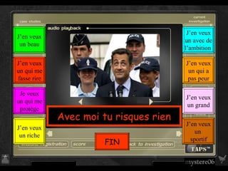 Avec moi tu risques rien J’en veux un  sportif J’en veux un grand J’en veux un qui a pas peur J’en veux un avec de l’ambition  J’en veux un riche Je veux un qui me protège J’en veux un qui me fasse rire J’en veux un beau FIN 