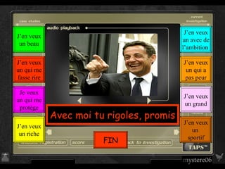 Avec moi tu rigoles, promis J’en veux un  sportif J’en veux un grand J’en veux un qui a pas peur J’en veux un avec de l’ambition  J’en veux un riche Je veux un qui me protège J’en veux un qui me fasse rire J’en veux un beau FIN 
