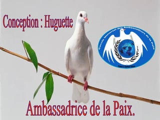 Conception : Huguette Ambassadrice de la Paix. 