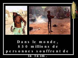 Dans le monde, 850 millions de personnes souffrent de la faim. 