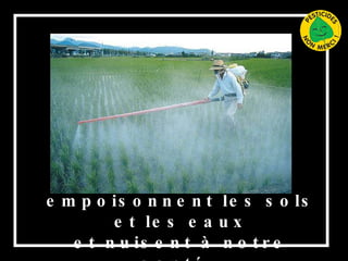Les pesticides empoisonnent les sols et les eaux et nuisent à notre santé.   