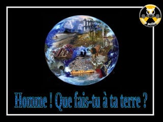 Homme ! Que fais-tu à ta terre ? 