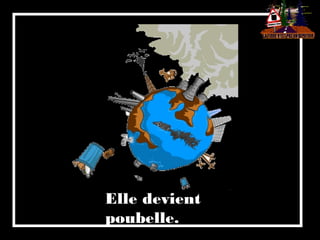 Elle devient
poubelle.
 