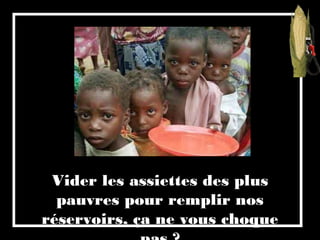 Vider les assiettes des plus
pauvres pour remplir nos
réservoirs, ça ne vous choque
 