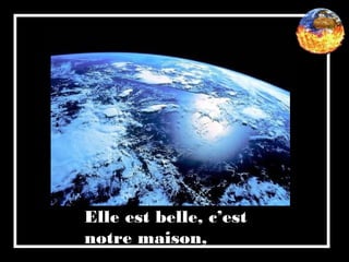 Elle est belle, c’est
notre maison,
 