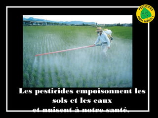 Les pesticides empoisonnent les
sols et les eaux
et nuisent à notre santé.
 