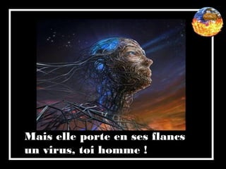 Mais elle porte en ses flancs
un virus, toi homme !
 