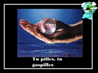 Tu pilles, tu
gaspilles
 