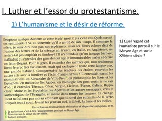 I. Luther et l’essor du protestantisme.
1) L’humanisme et le désir de réforme.
1) Quel regard cet
humaniste porte-il sur le
Moyen Age et sur le
XVIème siècle ?
 