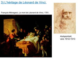 3) L’héritage de Léonard de Vinci.
Autoportrait,
vers 1512-1513
François Ménageot, La mort de Léonard de Vinci, 1781.
 
