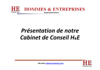 Présentation de notre
Cabinet de Conseil H ECabinet de Conseil H&E
Site web: www.he-morocco.com
 