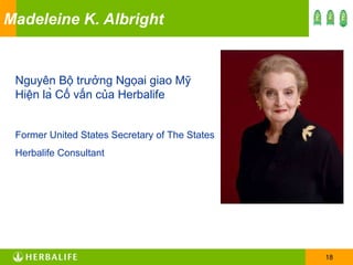 Madeleine K. Albright Nguyên Bộ trưởng Ngọai giao Mỹ Hiện là Cố vấn của Herbalife Former United States Secretary of The States Herbalife Consultant 