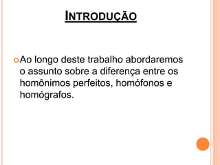 INTRODUÇÃO


 Aolongo deste trabalho abordaremos
 o assunto sobre a diferença entre os
 homônimos perfeitos, homófonos e
...
