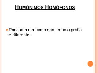 HOMÔNIMOS HOMÓFONOS



 Possuem  o mesmo som, mas a grafia
 é diferente.
 