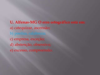 U. Alfenas-MG O erro ortográfico está em:
a) catequizar, ascensão;
b) poetisa, calabreza;
c) empresa, exceção;
d) abstenção, obsessivo;
e) excesso, compreensão.
 