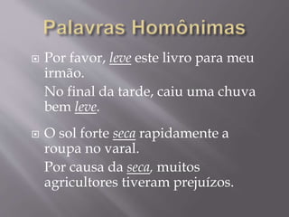  Por favor, leve este livro para meu
irmão.
No final da tarde, caiu uma chuva
bem leve.
 O sol forte seca rapidamente a
roupa no varal.
Por causa da seca, muitos
agricultores tiveram prejuízos.
 