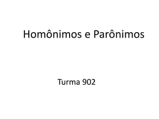 Homônimos e Parônimos
Turma 902
 