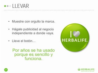 • Muestre con orgullo la marca.
• Hágale publicidad al negocio
independiente a donde vaya.
• Lleve el botón…
LLEVAR
21
Por años se ha usado
porque es sencillo y
funciona.
 