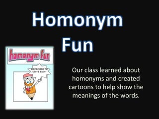 Homonym Fun Our class learned about homonyms and created cartoons to help show the meanings of the words. 