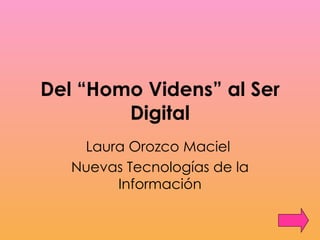 Del “Homo Videns” al Ser Digital Laura Orozco Maciel  Nuevas Tecnologías de la Información 