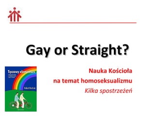 Gay or Straight?
               Nauka Kościoła
    na temat homoseksualizmu
              Kilka spostrzeżeń
 