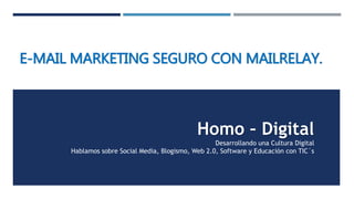 E-MAIL MARKETING SEGURO CON MAILRELAY.
Homo – Digital
Desarrollando una Cultura Digital
Hablamos sobre Social Media, Blogismo, Web 2.0, Software y Educación con TIC´s
 