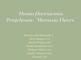 Homo floresiensisPenjelasan: "Manusia Flores" Disusun oleh kelompok 3:  ,[object Object]