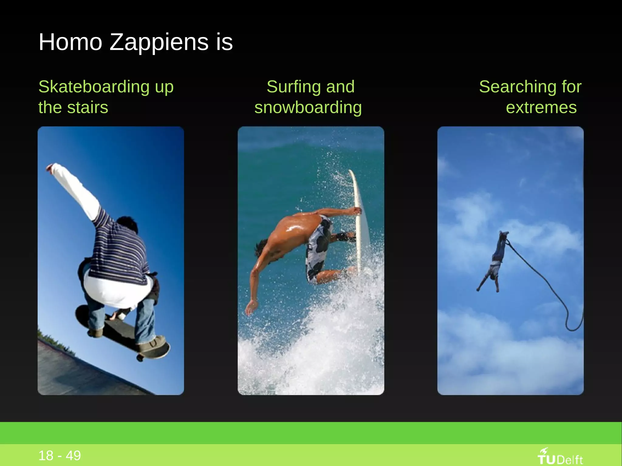 Homo Zappiens is Skateboarding up the stairs  18 - 49 Surfing and snowboarding  Searching for extremes  