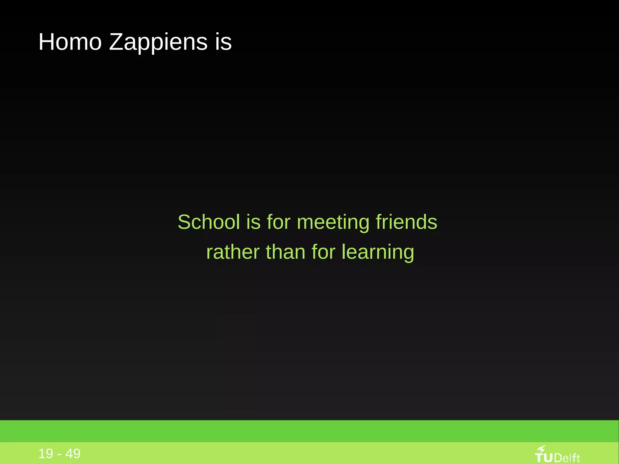 Homo Zappiens is School is for meeting friends  rather than for learning 19 - 49 
