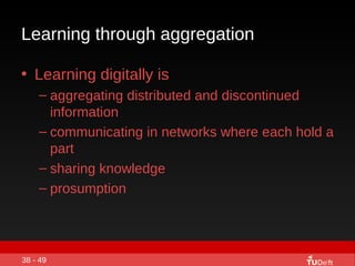 Learning through aggregation  <ul><li>Learning digitally is  </li></ul><ul><ul><li>aggregating distributed and discontinue...