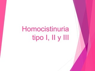 Homocistinuria
tipo I, II y III
 