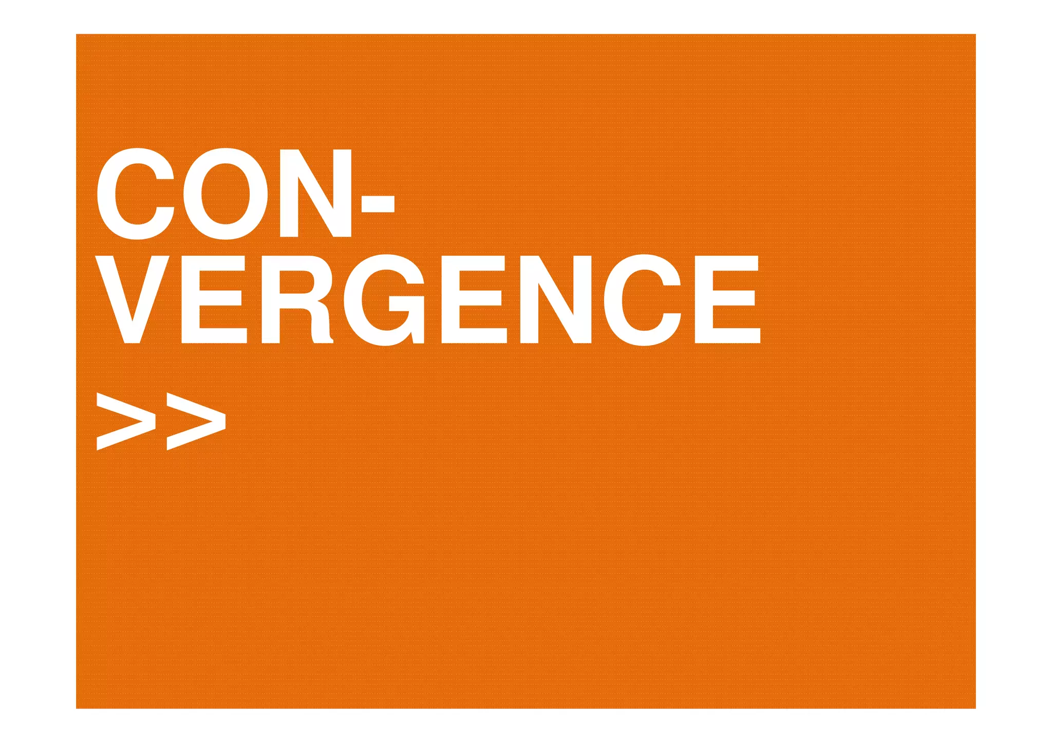CON-
VERGENCE
>>
 