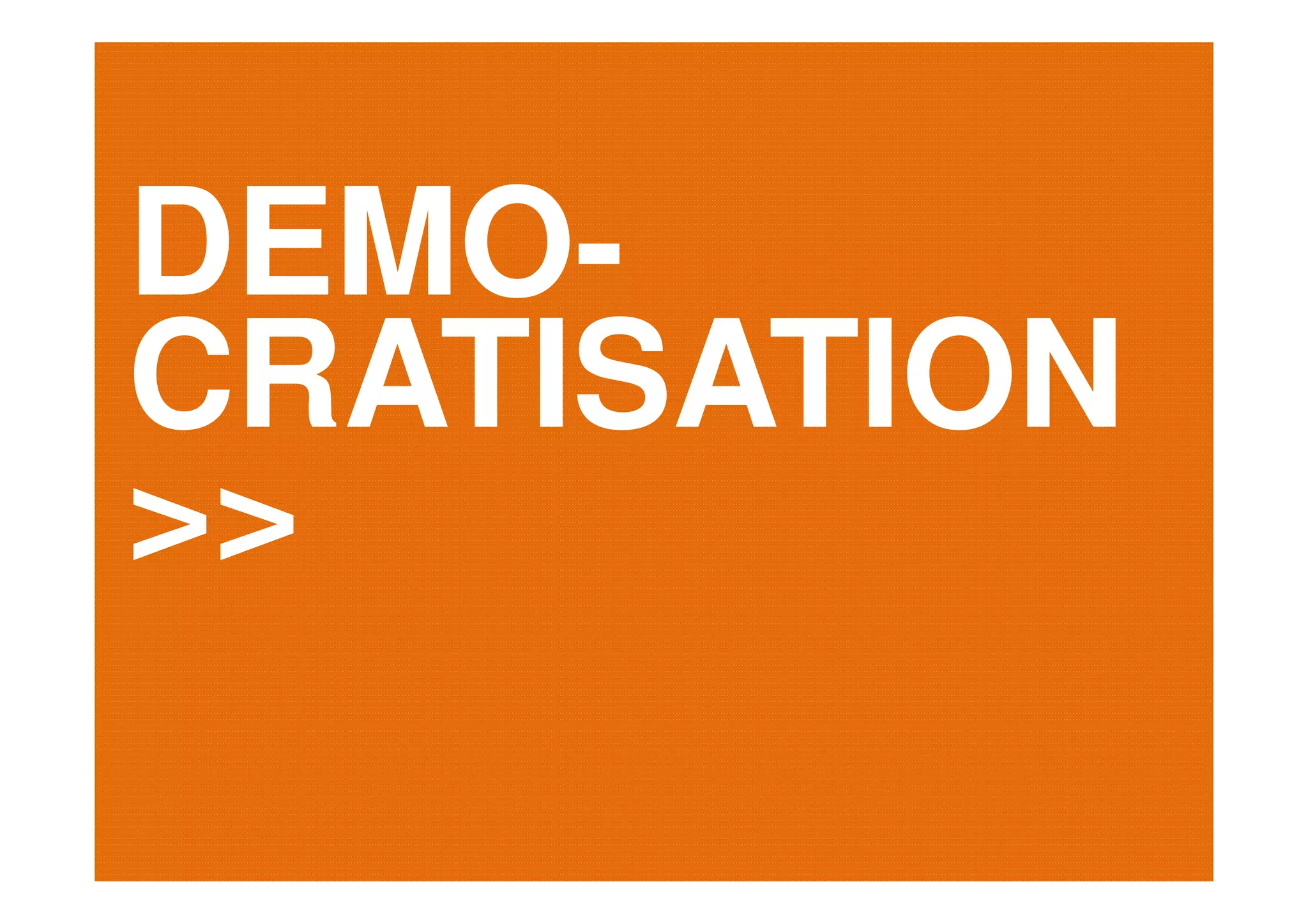 DEMO-
CRATISATION
>>
 