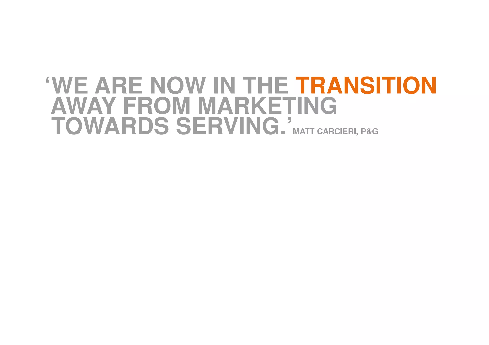 ‘WE ARE NOW IN THE TRANSITION
AWAY FROM MARKETING
TOWARDS SERVING.’MATT CARCIERI, P&G
 