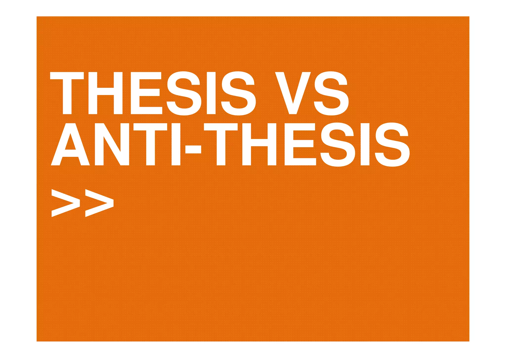 THESIS VS
ANTI-THESIS
>>
 