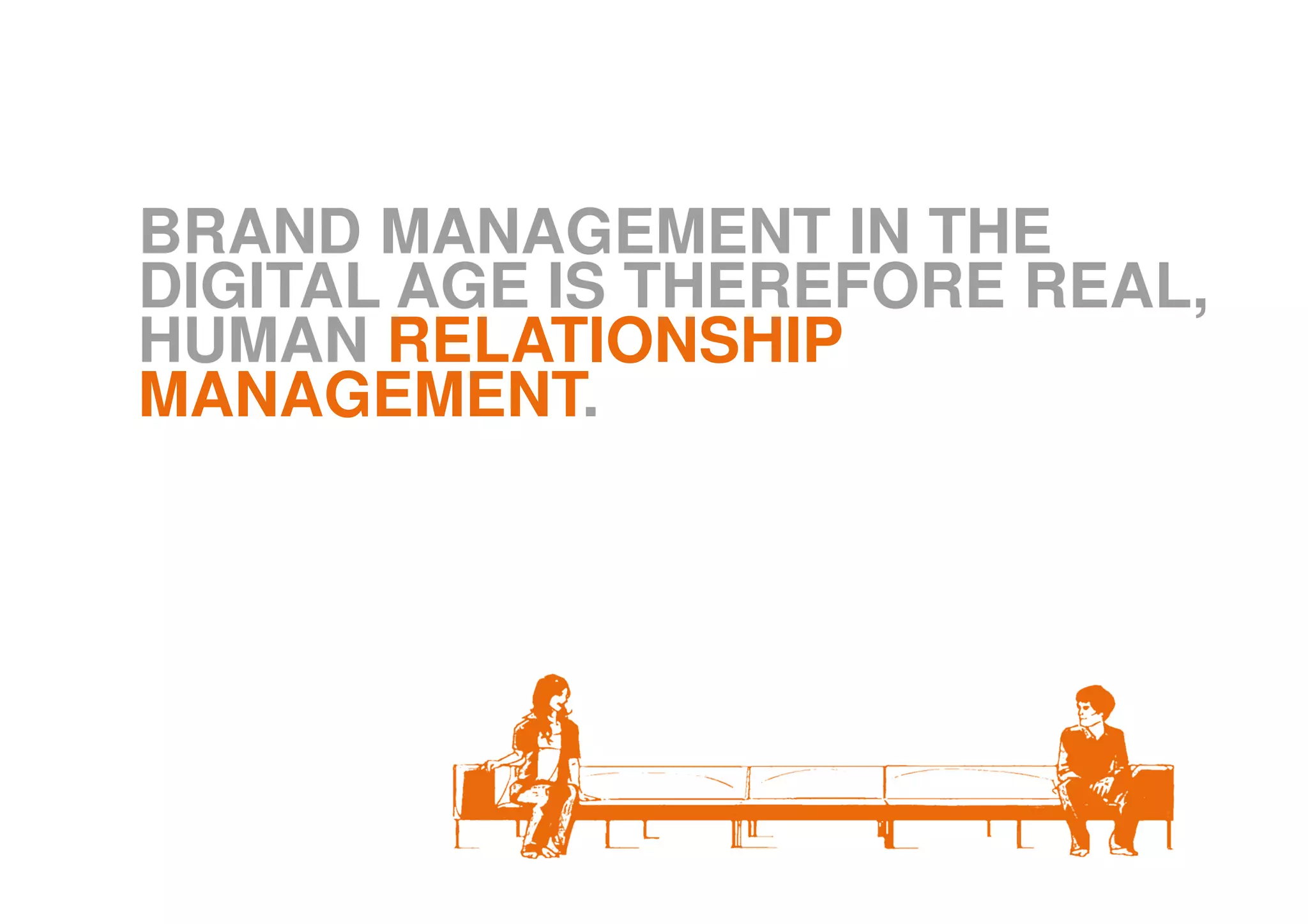 BRAND MANAGEMENT IN THE
DIGITAL AGE IS THEREFORE REAL,
HUMAN RELATIONSHIP
MANAGEMENT.
 