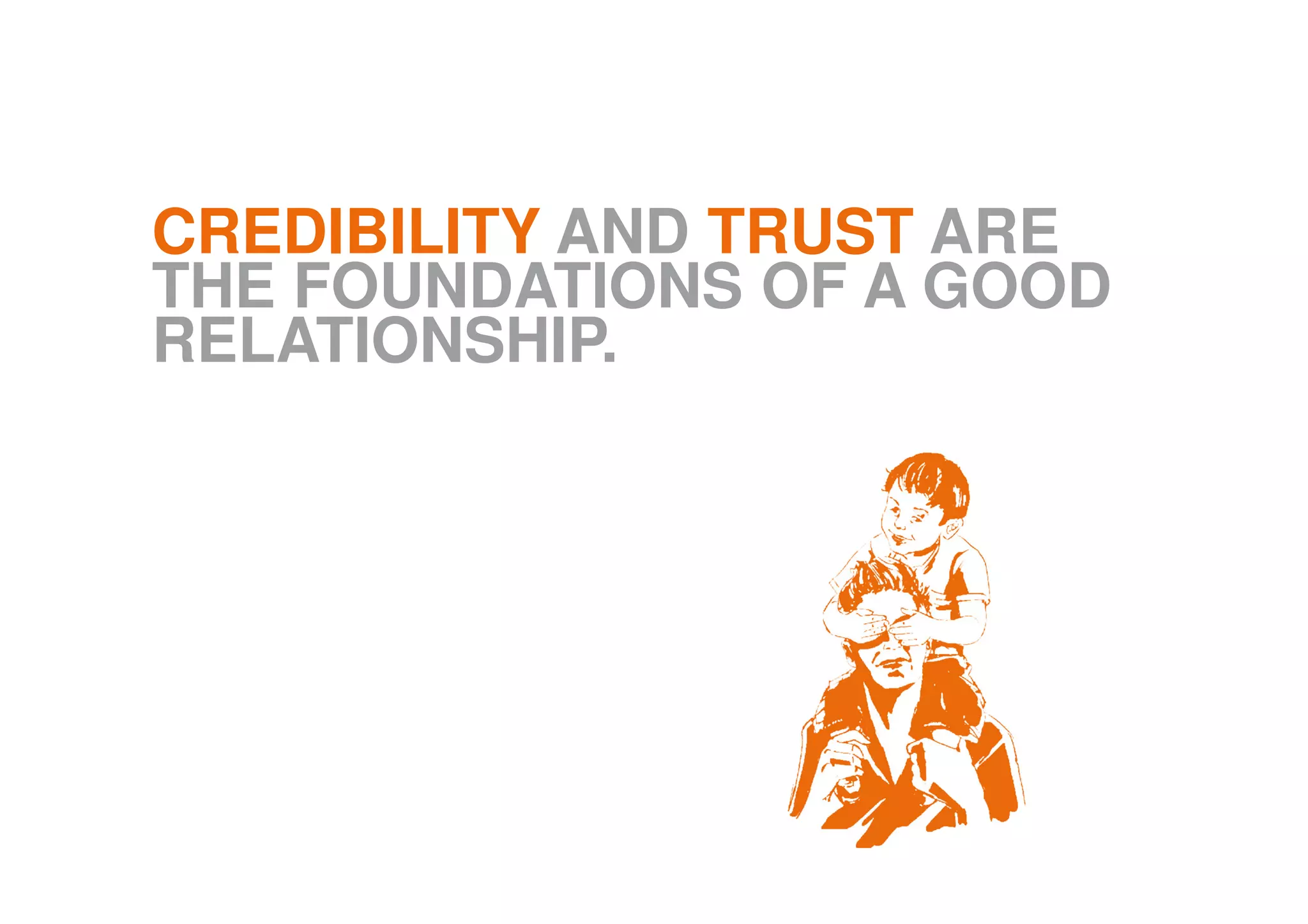 CREDIBILITY AND TRUST ARE
THE FOUNDATIONS OF A GOOD
RELATIONSHIP.
 