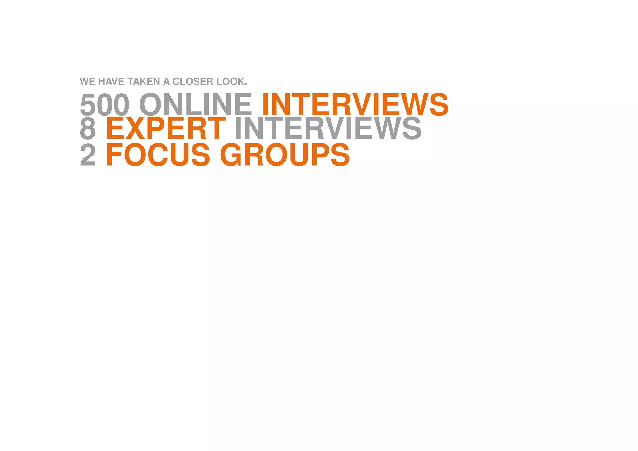 WE HAVE TAKEN A CLOSER LOOK.
500 ONLINE INTERVIEWS
8 EXPERT INTERVIEWS
2 FOCUS GROUPS
 