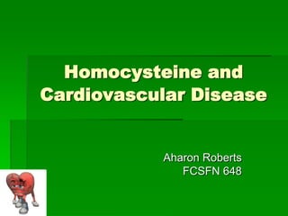 Homocysteine and
Cardiovascular Disease


           Aharon Roberts
              FCSFN 648
 
