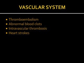  Thromboembolism
 Abnormal blood clots
 Intravascular thrombosis
 Heart strokes
 