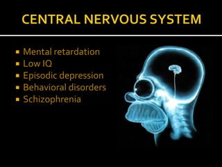  Mental retardation
 Low IQ
 Episodic depression
 Behavioral disorders
 Schizophrenia
 