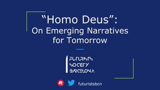 “Homo Deus”:
On Emerging Narratives
for Tomorrow
futuristsbcn
 