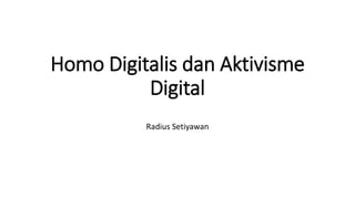 Homo Digitalis dan Aktivisme
Digital
Radius Setiyawan
 