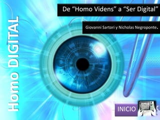 De “Homo Videns” a “Ser Digital”
Homo DIGITAL
                      Giovanni Sartori y Nicholas Negroponte.




                                       INICIO
 
