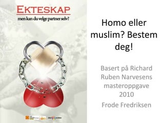 Homo eller
muslim? Bestem
deg!
Basert på Richard
Ruben Narvesens
masteroppgave
2010
Frode Fredriksen

 